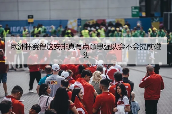 欧洲杯赛程这安排真有点意思强队会不会提前碰头