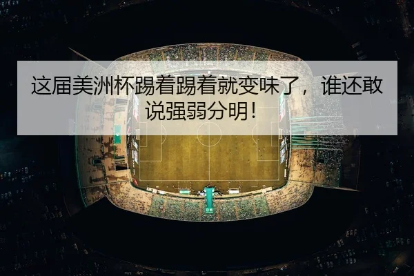 这届美洲杯踢着踢着就变味了，谁还敢说强弱分明！