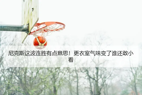 尼克斯这波连胜有点意思！更衣室气味变了谁还敢小看
