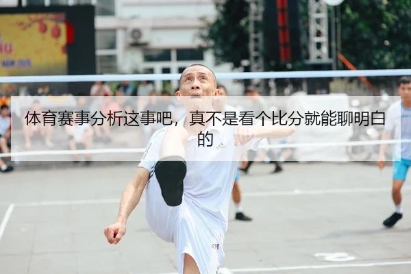 体育赛事分析这事吧，真不是看个比分就能聊明白的