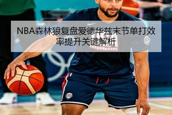 NBA森林狼复盘爱德华兹末节单打效率提升关键解析
