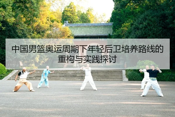 中国男篮奥运周期下年轻后卫培养路线的重构与实践探讨