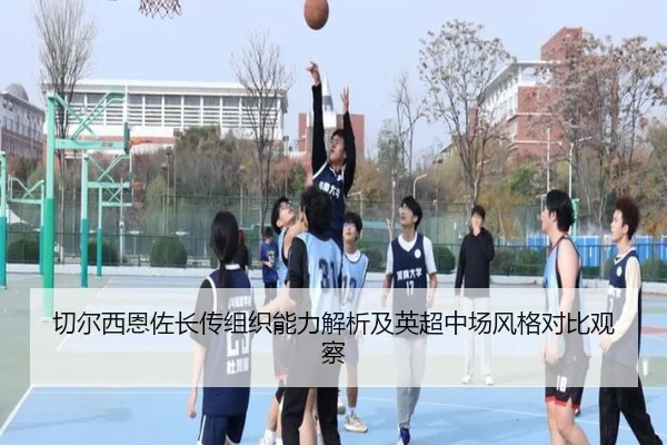 切尔西恩佐长传组织能力解析及英超中场风格对比观察