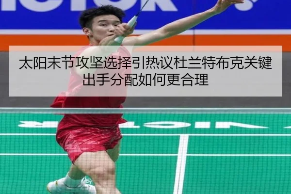 太阳末节攻坚选择引热议杜兰特布克关键出手分配如何更合理