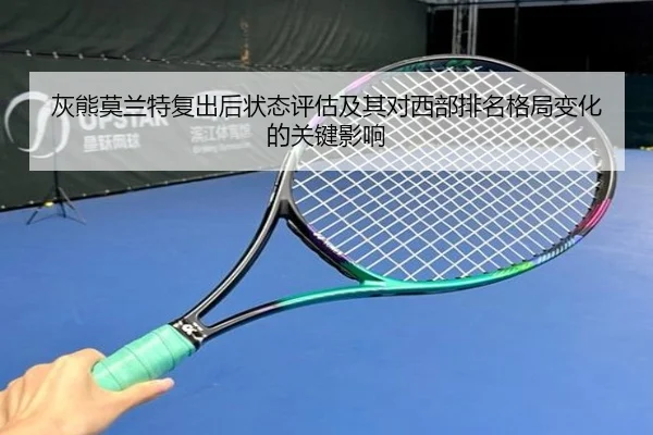 灰熊莫兰特复出后状态评估及其对西部排名格局变化的关键影响