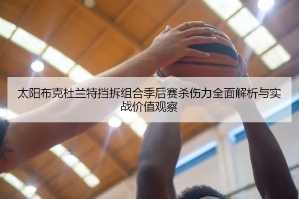 太阳布克杜兰特挡拆组合季后赛杀伤力全面解析与实战价值观察