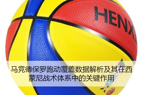 马竞德保罗跑动覆盖数据解析及其在西蒙尼战术体系中的关键作用