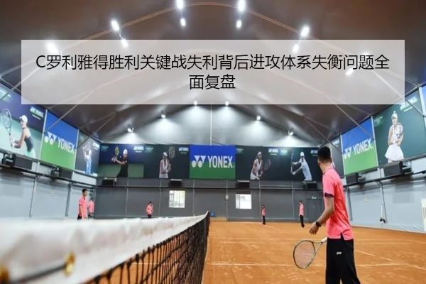 C罗利雅得胜利关键战失利背后进攻体系失衡问题全面复盘