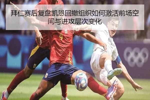 拜仁赛后复盘凯恩回撤组织如何激活前场空间与进攻层次变化