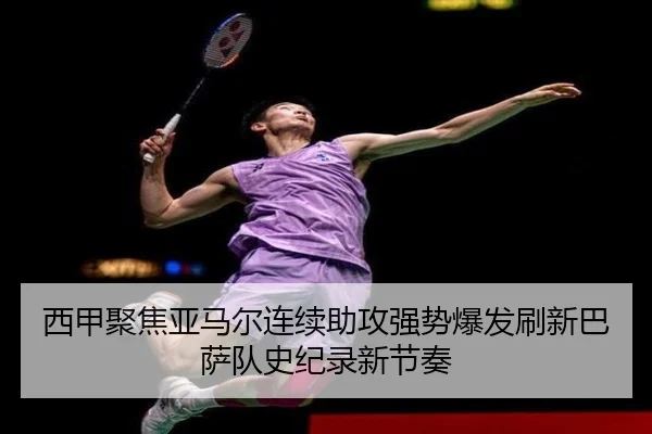 西甲聚焦亚马尔连续助攻强势爆发刷新巴萨队史纪录新节奏