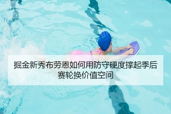 掘金新秀布劳恩如何用防守硬度撑起季后赛轮换价值空间
