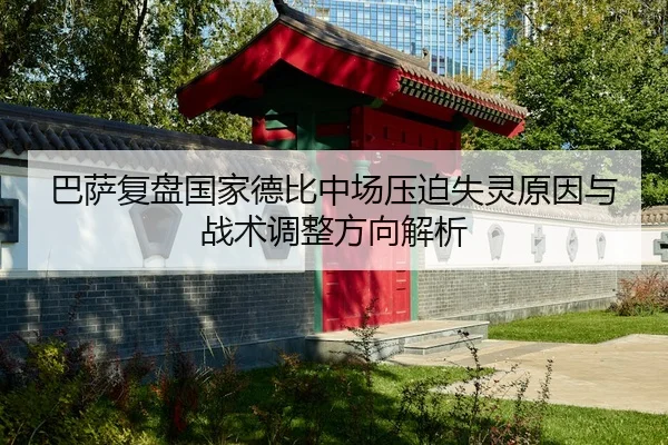 巴萨复盘国家德比中场压迫失灵原因与战术调整方向解析