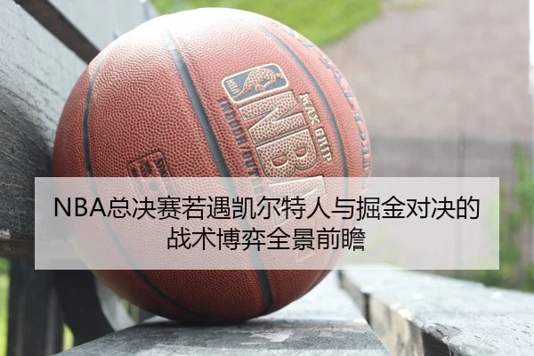 NBA总决赛若遇凯尔特人与掘金对决的战术博弈全景前瞻
