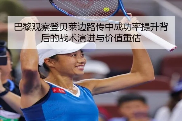 巴黎观察登贝莱边路传中成功率提升背后的战术演进与价值重估