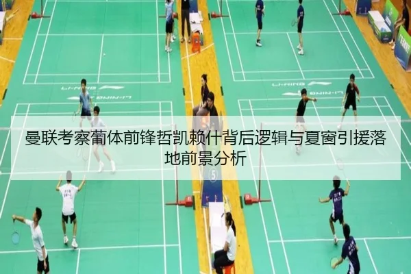 曼联考察葡体前锋哲凯赖什背后逻辑与夏窗引援落地前景分析