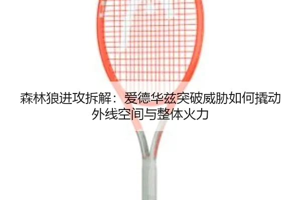 森林狼进攻拆解：爱德华兹突破威胁如何撬动外线空间与整体火力