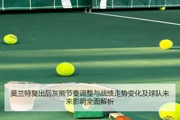 莫兰特复出后灰熊节奏调整与战绩走势变化及球队未来影响全面解析