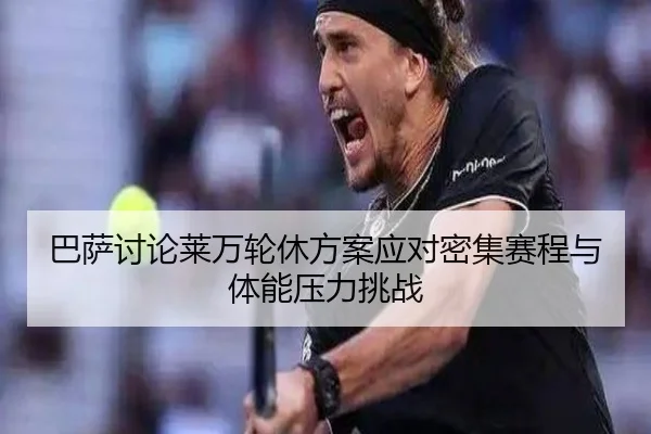巴萨讨论莱万轮休方案应对密集赛程与体能压力挑战