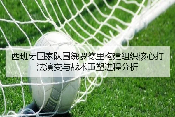 西班牙国家队围绕罗德里构建组织核心打法演变与战术重塑进程分析