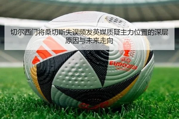 切尔西门将桑切斯失误频发英媒质疑主力位置的深层原因与未来走向