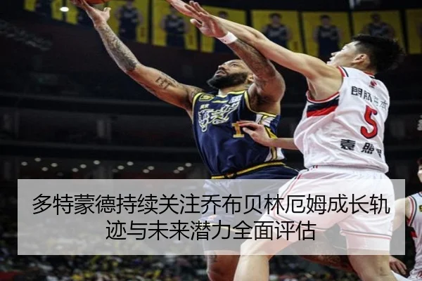 多特蒙德持续关注乔布贝林厄姆成长轨迹与未来潜力全面评估