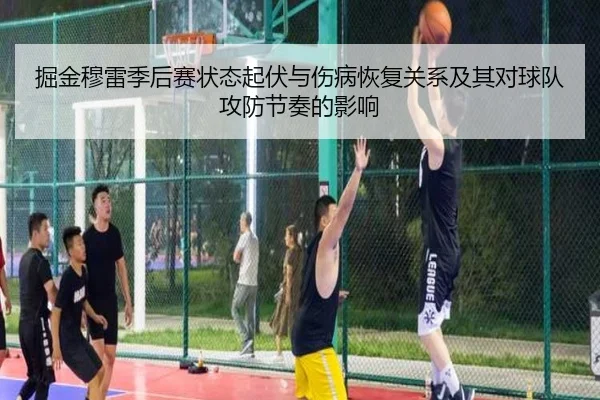 掘金穆雷季后赛状态起伏与伤病恢复关系及其对球队攻防节奏的影响