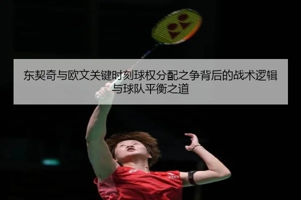 东契奇与欧文关键时刻球权分配之争背后的战术逻辑与球队平衡之道