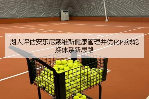 湖人评估安东尼戴维斯健康管理并优化内线轮换体系新思路