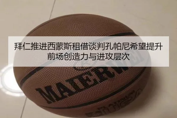 拜仁推进西蒙斯租借谈判孔帕尼希望提升前场创造力与进攻层次